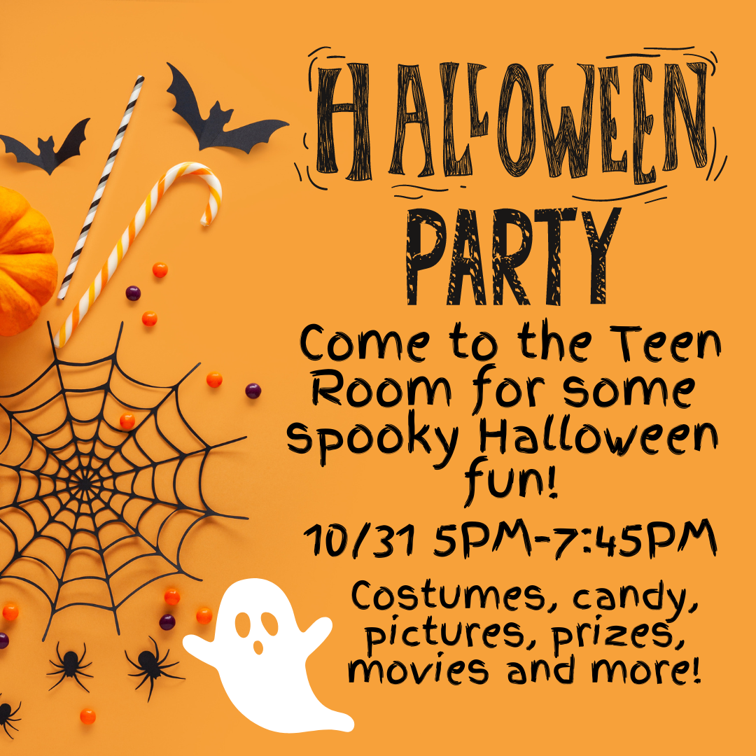 Candy, pumpkinds, bats, and a large spider web are all on an orange background. The text reads "Halloween Party Come to the Teen Room for some spooky Halloween fun! 10/31 5pm-7:45PM Costumes, candy, pictures, prizes, movies and more!" A little white ghost is next to the text.