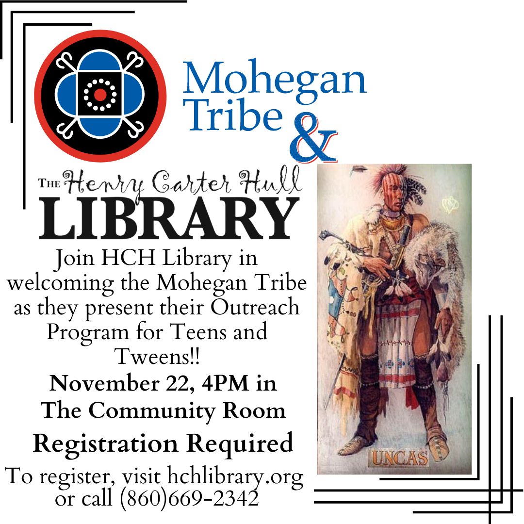 The Mohegan tribe and The Henry Carter Hull Library.Join HCH Library in welcoming the Mohegan Tribe as they present their Outreach Program for Teens and Tweens!! November 22, 4PM in The Community Room. Registration required. To register, visit hchlibrary.org or call 860-669-2342