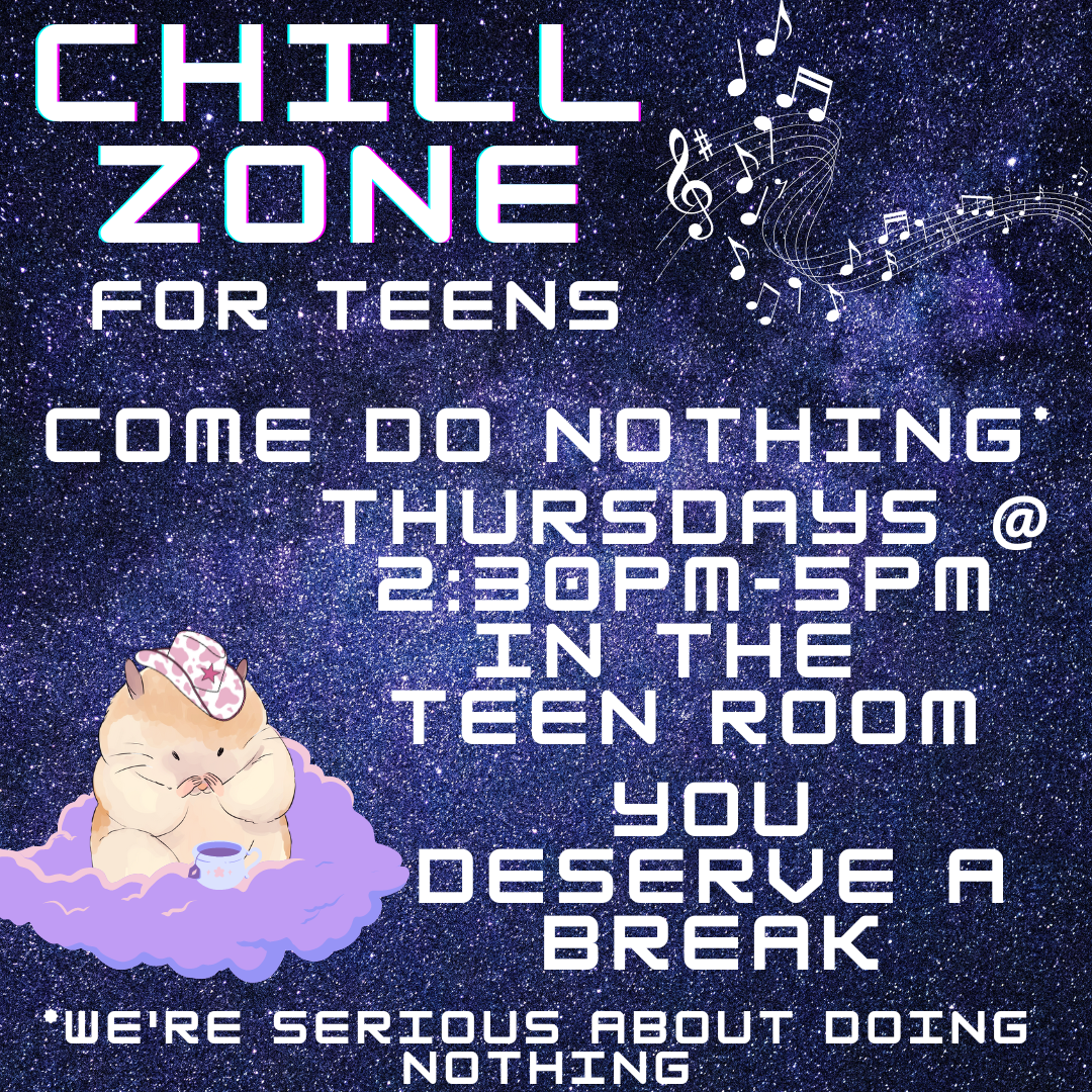 A tan hampster on a purple cloud wearing a lavender cowboy hat and holding a mug of tea is in front of a galaxy background. The text reads "Chill Zone for Teens Come do nothing* Thursdays 2:30-5PM in the teen room. You deserve a break. *we're serious about doing nothing"