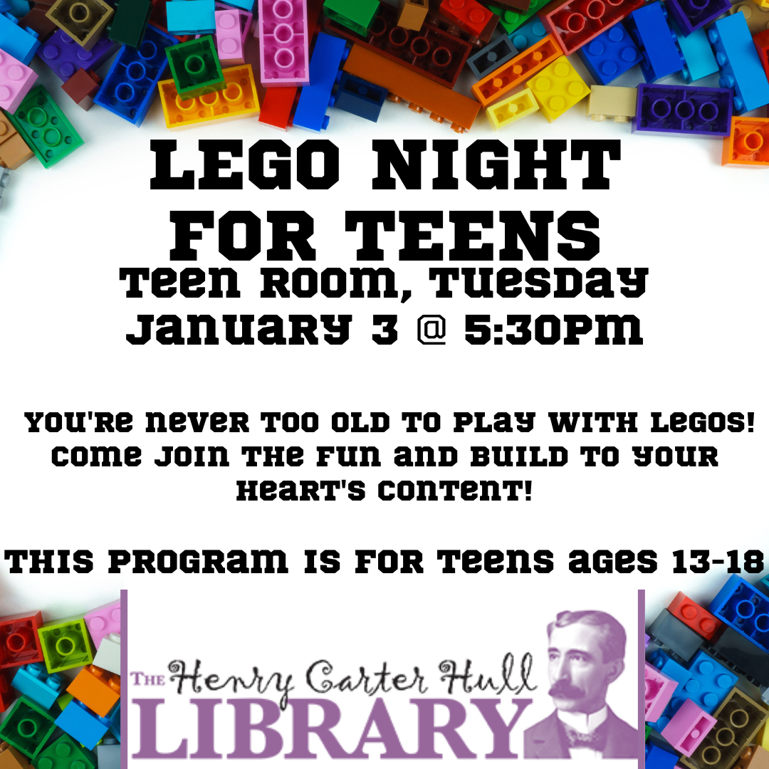Legos surround the text that reads "LEGO NIGHT FOR TEENS Teen Room, Tuesday January 3 @ 5:30PM  You're never too old to play with legos! Come join the fun and build to your heart's content!  This program is for teens ages 13-18"