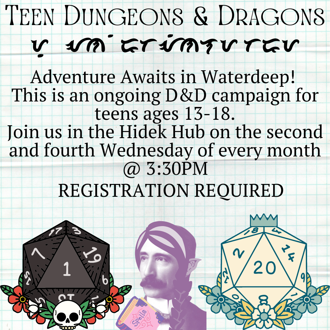 Henry Carter Hull as an elven wizard sits between two 20 sided dice. One has a one and a skull, the other is a twenty and is surrounded by flowers. The text reads TEEN DUNGEONS AND DRAGONS with an unknown code under it. "Adventure Awaits in Waterdeep!  This is an ongoing D&D campaign for teens ages 13-18. Join us in the Hidek Hub on the second and fourth Wednesday of every month @ 3:30PM REGISTRATION REQUIRED"