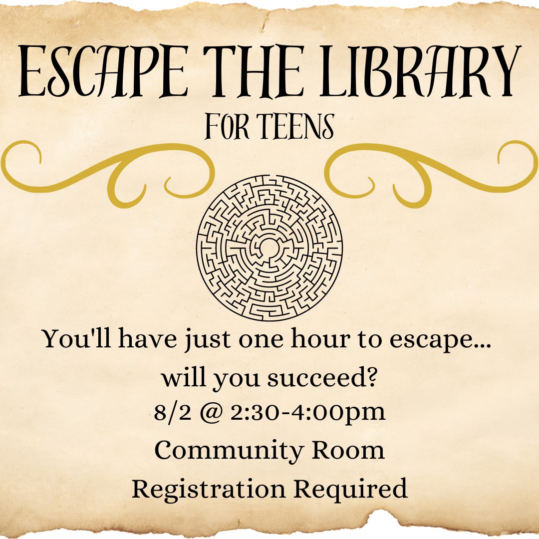 A labyrinth is in the center of the parchment textured background. Two swirling gold pieces of filligree extend from it. the text reads "ESCAPE THE LIBRARY For Teens You'll have just one hour to escape...  will you succeed? 8/2 @ 2:30-4:00pm Community Room Registration Required"