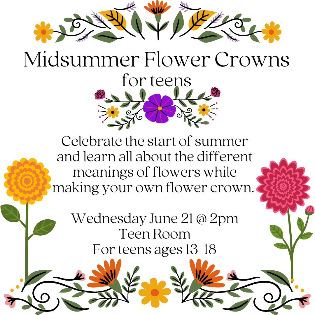 Multicolored flowers border the top and bottom of the text. On the left is a yellow sunflower, and on the right is a pink chrysanthemum. The text reads "MIDSUMMER FLOWER CROWNS for Teens Celebrate the start of summer and learn all about the different meanings of flowers while making your own flower crown.   Wednesday June 21 @ 2pm Teen Room For teens ages 13-18"