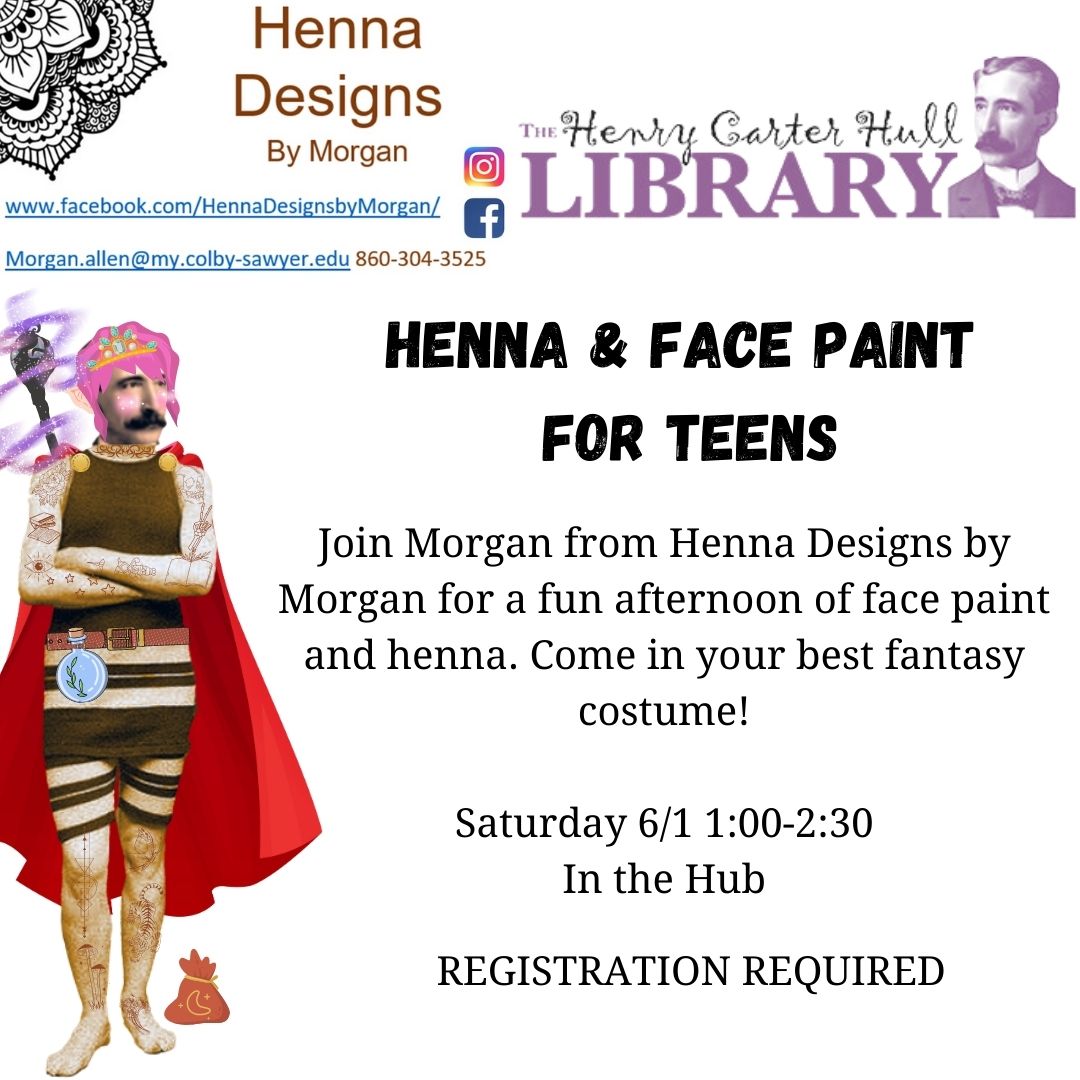 Henry is wearing an old fashioned bathing suit from the 1920s, and is covered with henna tattoos. He is also wearing a red cape, a pink with with silver tiara, a belt with a magical potion, a magic staff, and has a bag next to his feet. The text reads: "HENNA & FACE PAINT FOR TEENS Join Morgan from Henna Designs by Morgan for a fun afternoon of face paint and henna. Come in your best fantasy costume!  Saturday 6/1 1:00-2:30 In the Hub REGISTRATION REQUIRED"