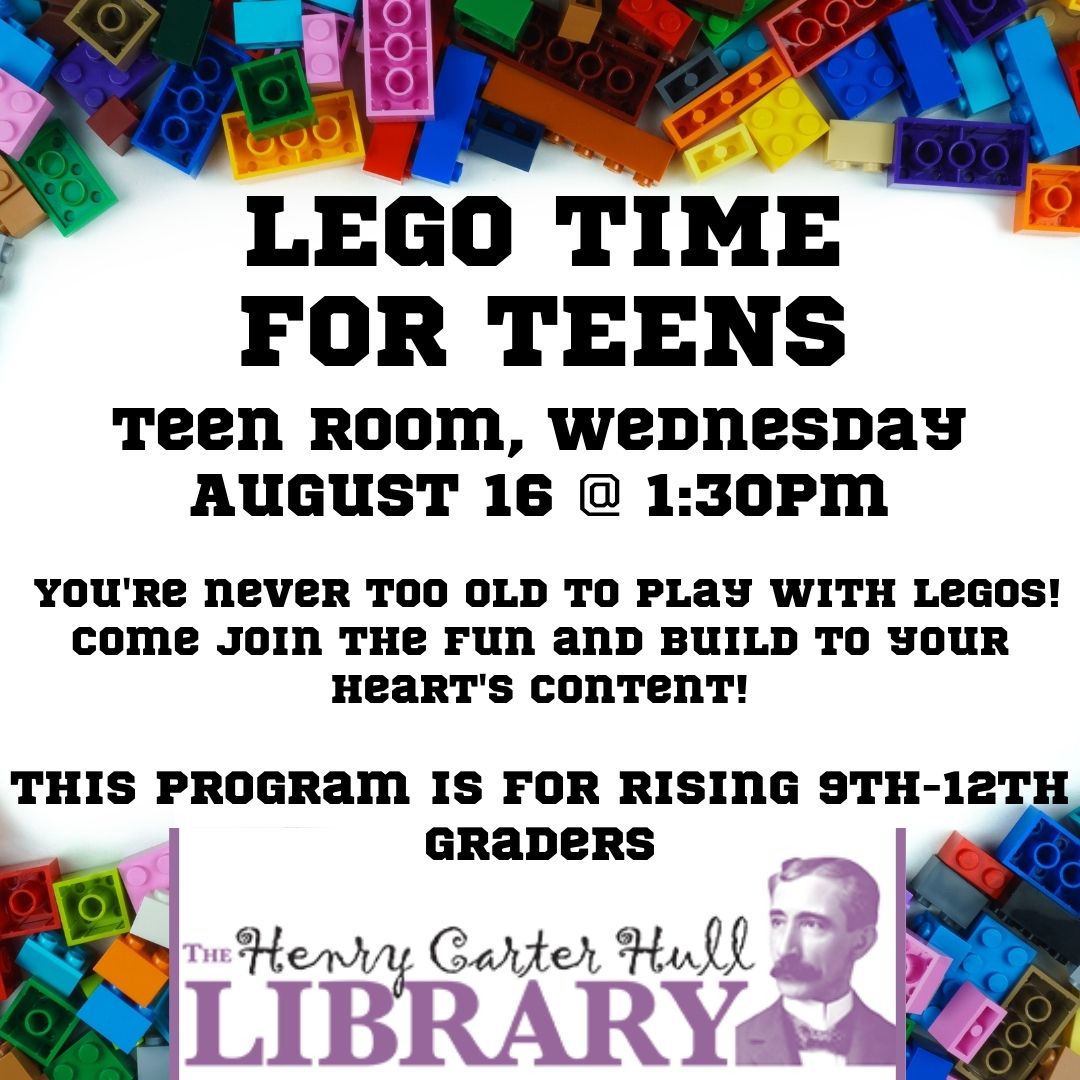 Two piles of legos surround the text: "LEGO TIME FOR TEENS Teen Room, Wednesday August 16 @ 1:30pm  You're never too old to play with legos! Come join the fun and build to your heart's content!  This program is for Rising 9th-12th graders"