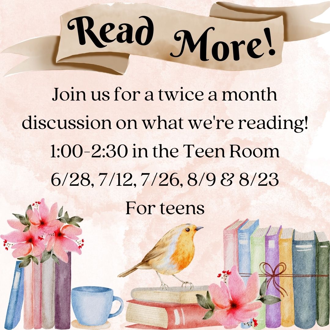 "Read More!" is on a brown banner at the top. Books but tea cups and a bird and several flowers are on the bottom of the image. The text reads "Join us for a twice a month discussion on what we're reading! 1:00-2:30 in the Teen Room 6/28, 7/12, 7/26, 8/9 & 8/23 For teens"