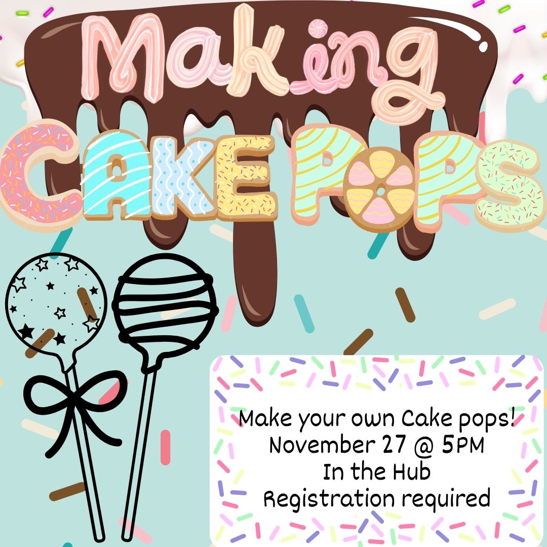 The image is on a light blue background with sprinkles. At the top are two layers of dripping frosting, one vanilla with rainbow sprinkles, and the other chocolate. In pink frosting is the word MAKING. Below, written with multicolored frosted cookies, are the words CAKE POPS. In the bottom left corner are two black outlines of cake pops. Next to that on the right is a white rectangle with a rainbow sprinkles border. The text reads "Make your own Cake pops! November 27 @ 5PM In the Hub Registration required"