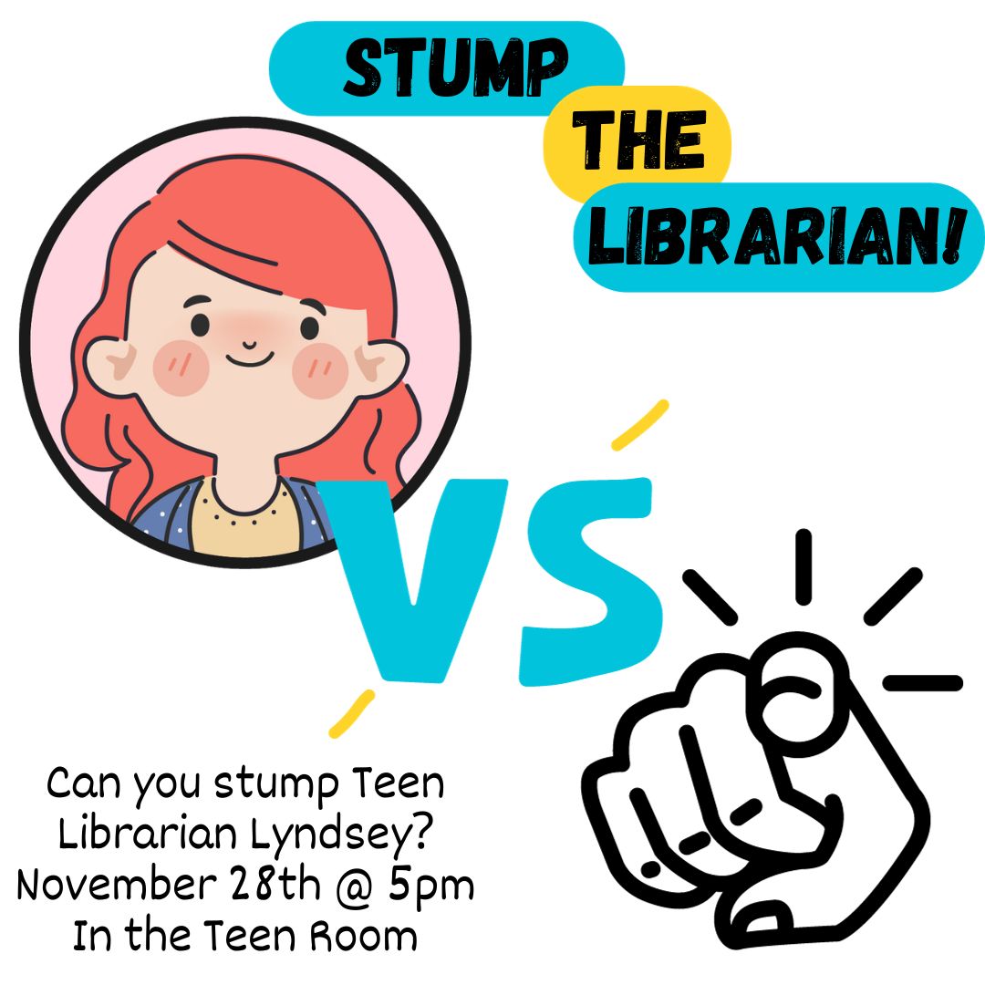 The words STUMP THE LIBRARIAN! appear in three ovals in a staggered order in the pattern of blue-yellow-blue. Under is a picture of a redhead with long wavy hair, red cheeks and wearing a yellow top and blue cardigan in a pink circle. Next to that is a blue VS with yellow lines extending off of it, and a black outline of a hand pointing to the viewer with action lines after. Below, the text reads "Can you stump Teen Librarian Lyndsey? November 28th @ 5pm In the Teen Room"