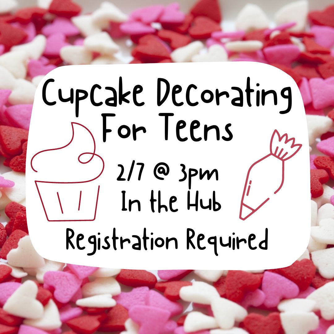 Heart shaped sprinkles in pink, white and red are in the back ground. On a white rectangle in the center, there are two doodles, one of a cupcake and the other of a bag of frosting, both pink. The text reads "Cupcake Decorating for Teens 2/7 @ 3 in the Hub Registration Required"