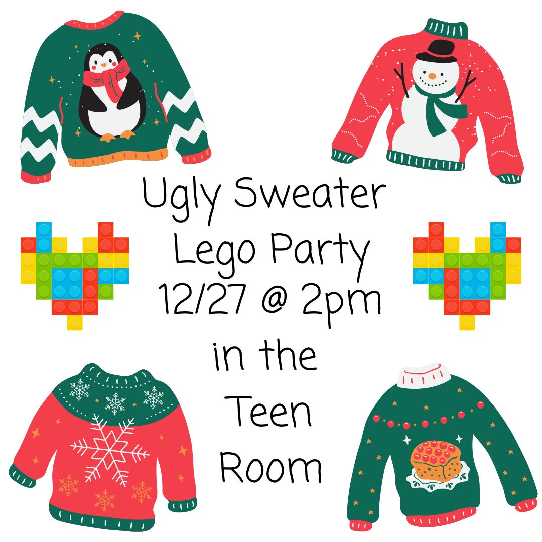 Four ugly sweaters in red, white and green with a penguin, snowman, snowflake and a fruitcake are on the four corners of the image. The center has two hearts made out of multicolored Lego pieces. The text reads Ugly Sweater Lego Party 12/27 @ 2pm in the Teen Room"