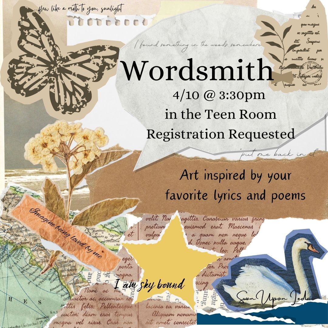 The image is designed to look like a scrapbook page with torn pages all around. A word bubble shaped piece of paper says "Wordsmith 4/10 @ 3:30 in the teen room. Registration Requested" Below it says "art inspired by your favorite lyrics and poems" There is a pressed flower, a butterfly, a yellow star, and a swan, all surrounded by various Hozier lyrics.