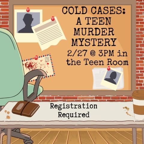A desk sits in front of a brick wall with a cork board on it. The corkboard has pictures of shadowed figures, news paper clippings, and a bloodied envelope pinned to it. A chair sits betwee n the board and a desk, with a coffee cup and a notebook on the desk. The text reads "COLD CASES: A TEEN MURDER MYSTERY 2/27 @ 3pm in the Teen Room"
