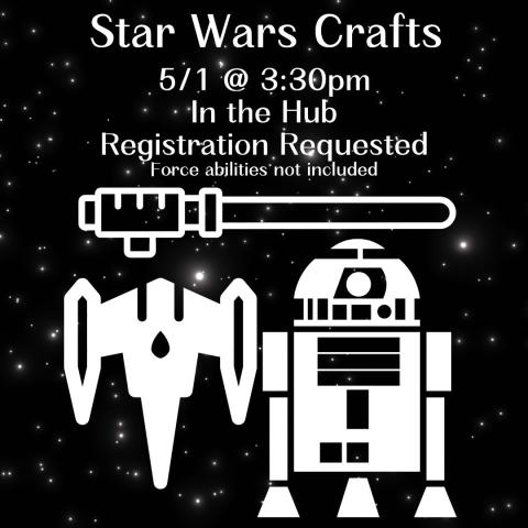 The back ground is a black galaxy. The font and images are in white. A Star Wars starfighter is on the left, R2D2 is on the right, and a lightsaber is above both. The text at the very top reads "Star Wars Crafts 5/1 @ 3:30pm In the Hub Registration Requested Force abilities not included"