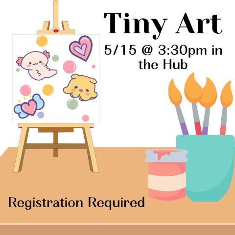 A brown table with a white background has a small canvas, a container of paint, and a cup with paintbrushes. The canvas has an octopus, an axolotl, hearts, and bubbles all on it in pastel pinks, blues and oranges. The text reads "Tiny Art 5/15 @ 3:30pm in the Hub.. Registration Required"