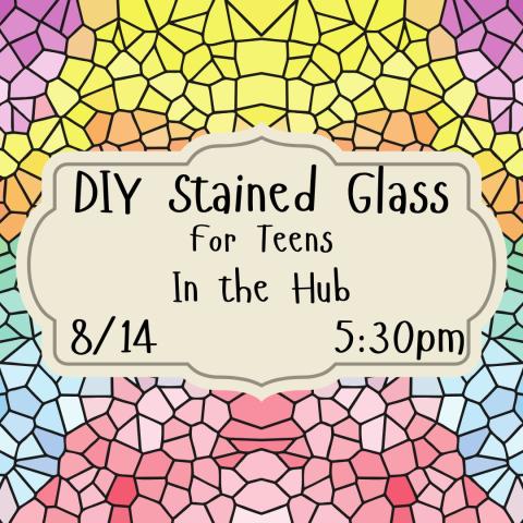 A rainbow stained glass image is the background. In the front is a fancy label in light grey. On it is text that says "DIY Stained Glass for teens in the hub 8/14 5:30pm"