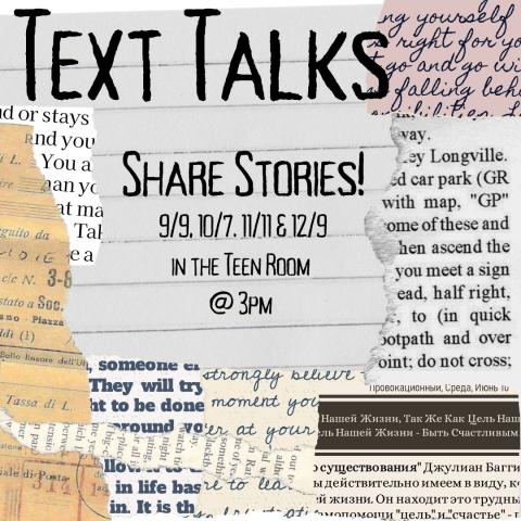 Various scraps of paper with text on them create a collage style background. The text reads "Text Talks Share Stories! 9/9, 10/7. 11/11 & 12/9 in the Teen Room @ 3pm"