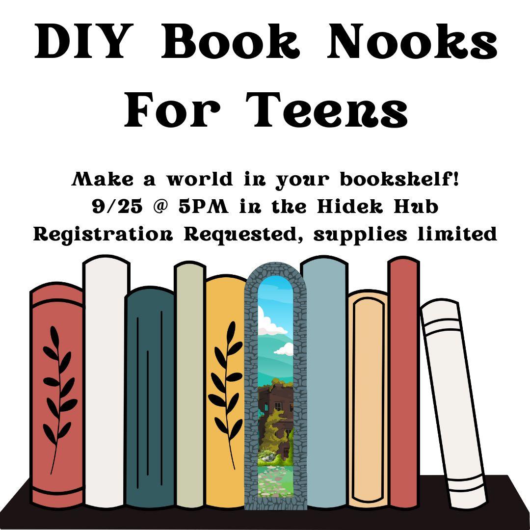 Nine books sit on a shelf. In the middle, there is a stone archway. Inside of the archway is a blue sky and green field. There is an abandoned brown building, overgrown with green moss and next to a rock. The text reads "DIY Book Nooks for Teens: Make a world in your bookshelf! 9/25 @ 5PM in the Hidek Hub Registration Requested, supplies limited"